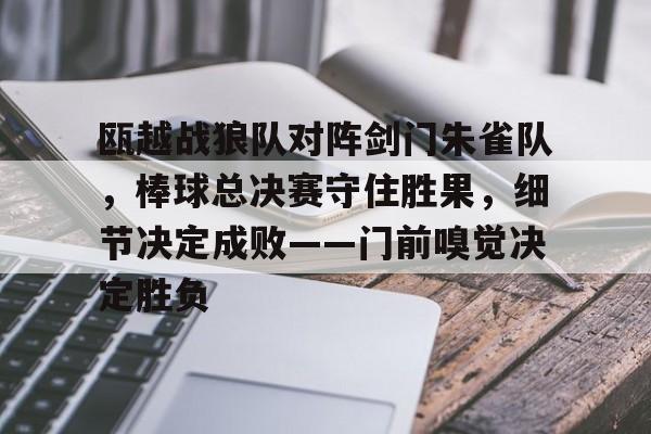 瓯越战狼队对阵剑门朱雀队，棒球总决赛守住胜果，细节决定成败——门前嗅觉决定胜负的简单介绍
