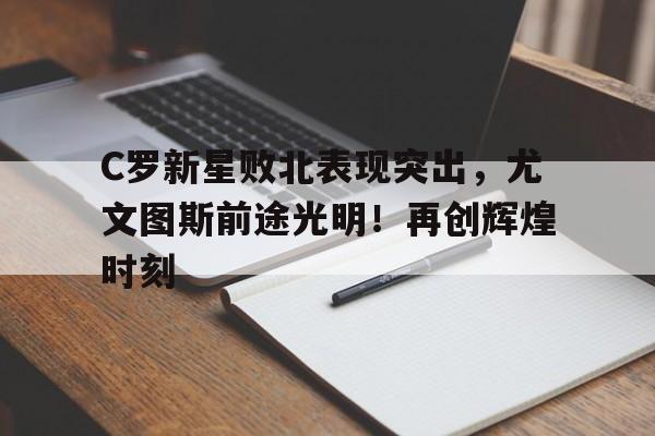 包含C罗新星败北表现突出，尤文图斯前途光明！再创辉煌时刻的词条