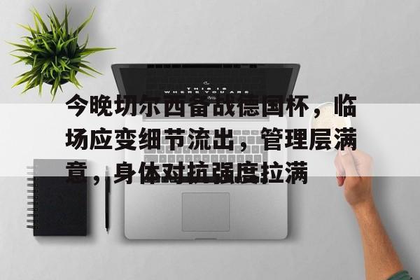 开云中国-关于今晚切尔西备战德国杯，临场应变细节流出，管理层满意，身体对抗强度拉满的信息