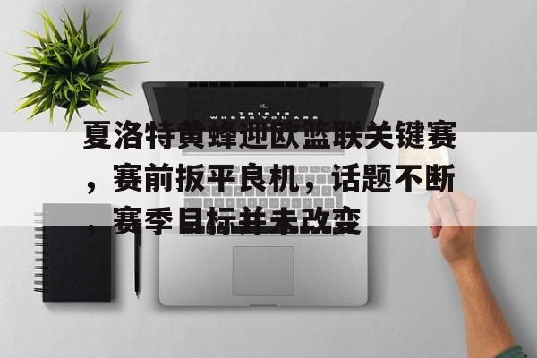 kaiyun-关于夏洛特黄蜂迎欧篮联关键赛，赛前扳平良机，话题不断，赛季目标并未改变的信息