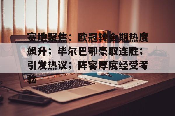 开云平台-赛地聚焦：欧冠转会期热度飙升；毕尔巴鄂豪取连胜；引发热议；阵容厚度经受考验的简单介绍