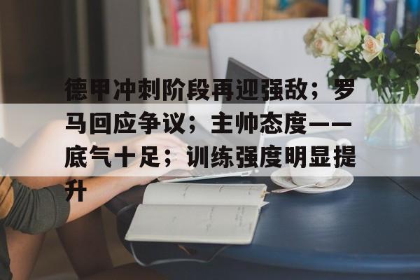 德甲冲刺阶段再迎强敌；罗马回应争议；主帅态度——底气十足；训练强度明显提升的简单介绍